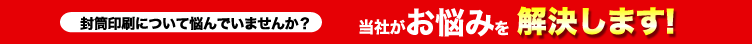 封筒印刷について悩んでいませんか?当社がお悩みを解決します!